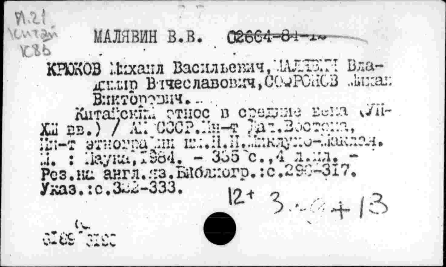 ﻿м ' >' МАЛЯВИН В.В. 02вв4=0Ф-хм кгь .
КВОКОВ Михаил Васильевич,’.Ш-хУ.Г’ Вла-xi’j.Lip Вячеславович,СО^ГСНСВ
*3 u о с Рез .»а ангЛеЯЗ<Бйбл;:йгр Указ.:с.3^2-333
л • 3Ï7
